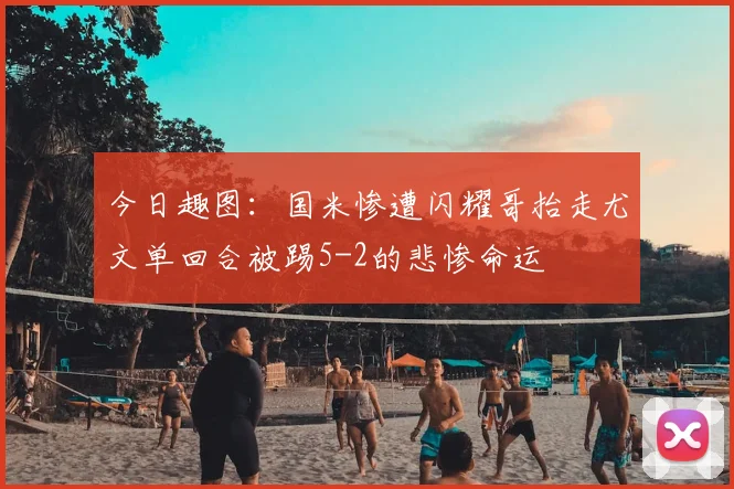 今日趣图：国米惨遭闪耀哥抬走尤文单回合被踢5-2的悲惨命运