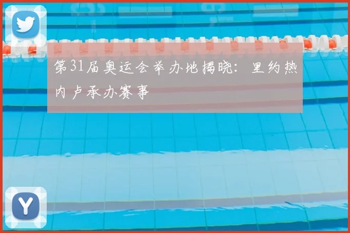 第31届奥运会举办地揭晓：里约热内卢承办赛事