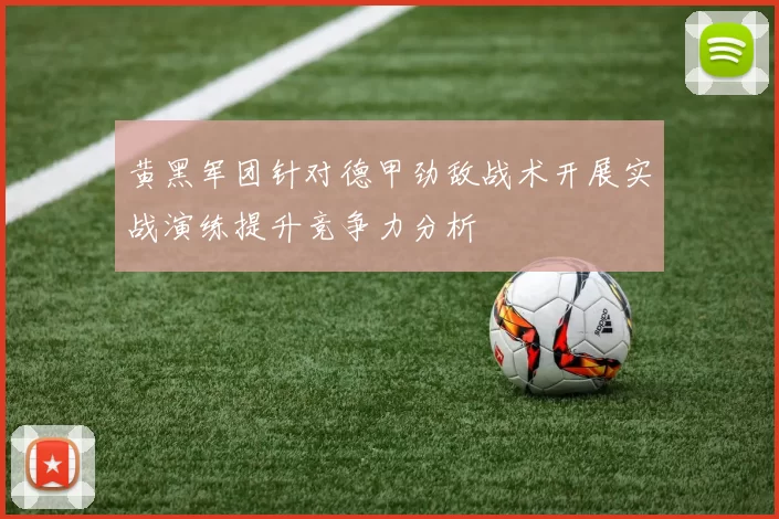黄黑军团针对德甲劲敌战术开展实战演练提升竞争力分析
