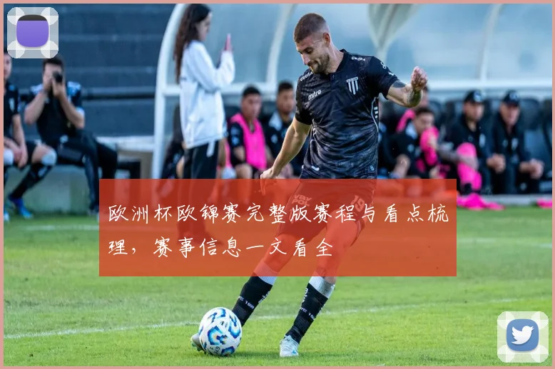 欧洲杯欧锦赛完整版赛程与看点梳理,赛事信息一文看全