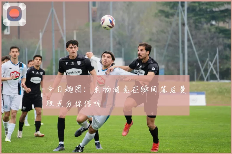 今日趣图：利物浦竟在瞬间落后曼联五分你信吗