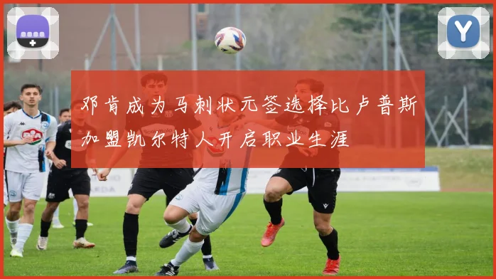 邓肯成为马刺状元签选择比卢普斯加盟凯尔特人开启职业生涯
