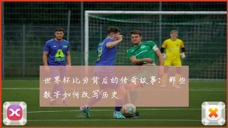 世界杯比分背后的传奇故事：那些数字如何改写历史