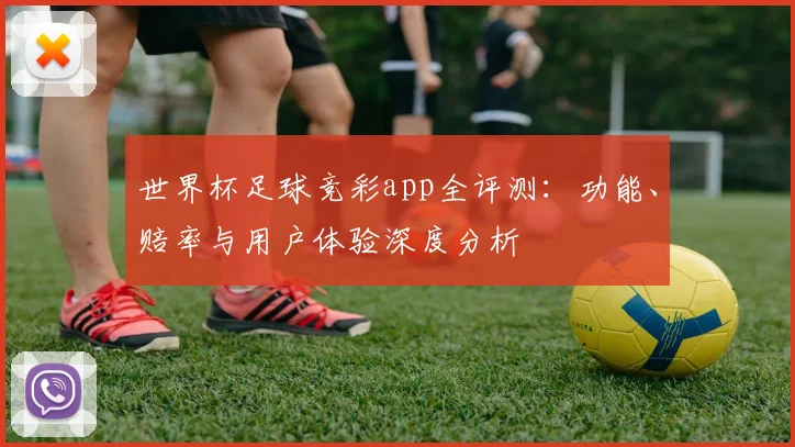 世界杯足球竞彩app全评测:功能、赔率与用户体验深度分析