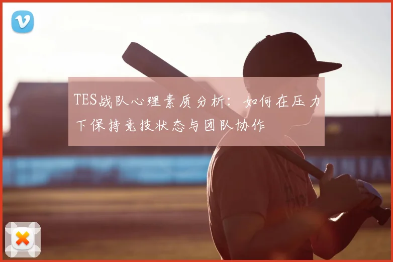 TES战队心理素质分析:如何在压力下保持竞技状态与团队协作