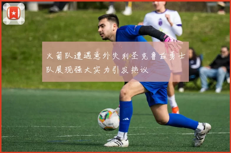 火箭队遭遇意外失利圣克鲁兹勇士队展现强大实力引发热议