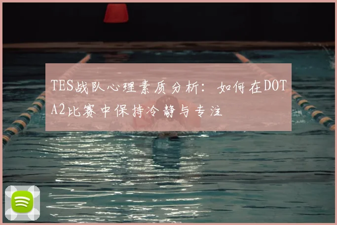 TES战队心理素质分析：如何在DOTA2比赛中保持冷静与专注