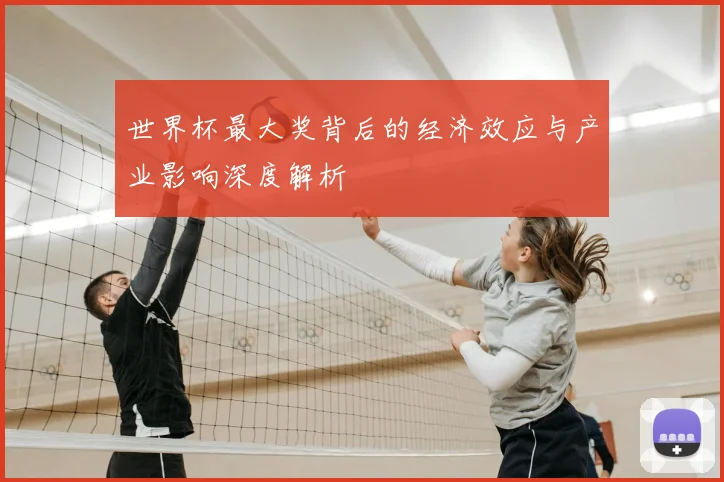 世界杯最大奖背后的经济效应与产业影响深度解析