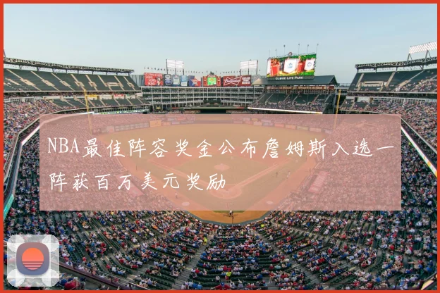 NBA最佳阵容奖金公布詹姆斯入选一阵获百万美元奖励