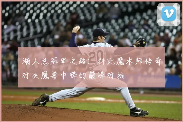 湖人总冠军之路：科比魔术师传奇对决魔兽中锋的巅峰对抗