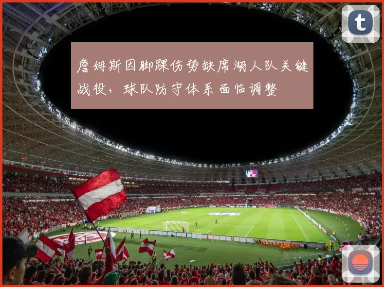 詹姆斯因脚踝伤势缺席湖人队关键战役，球队防守体系面临调整