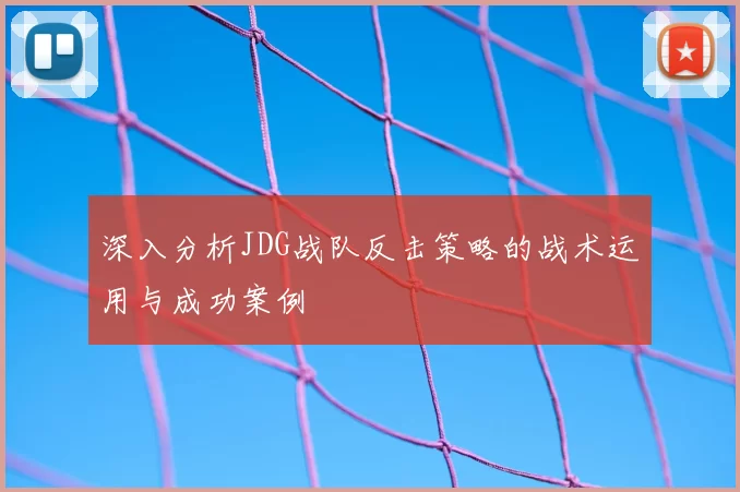 深入分析JDG战队反击策略的战术运用与成功案例
