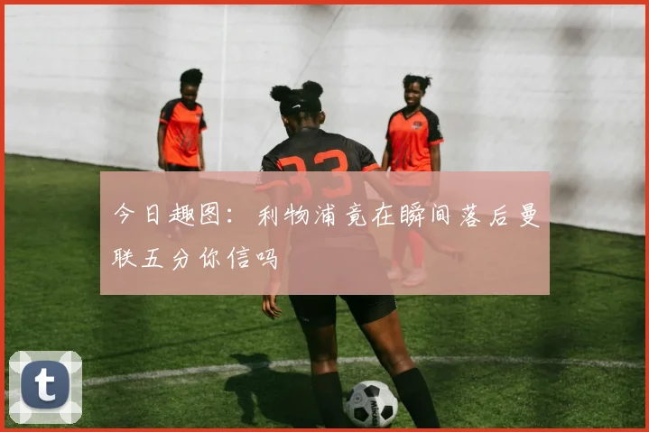 今日趣图:利物浦竟在瞬间落后曼联五分你信吗