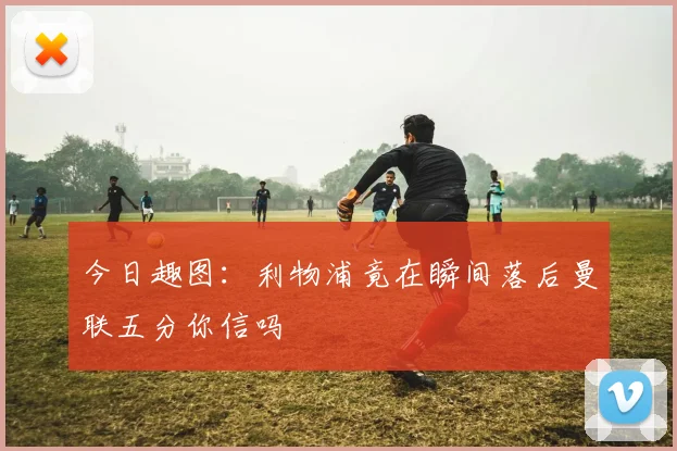 今日趣图：利物浦竟在瞬间落后曼联五分你信吗