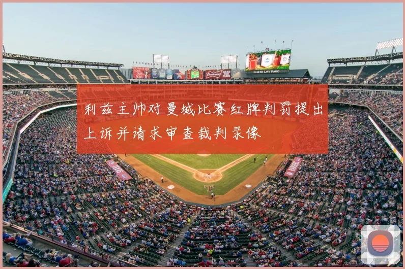 利兹主帅对曼城比赛红牌判罚提出上诉并请求审查裁判录像