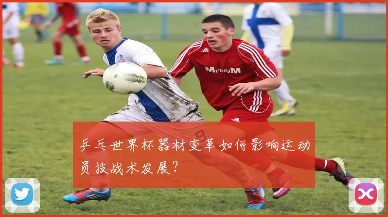 乒乓世界杯器材变革如何影响运动员技战术发展?