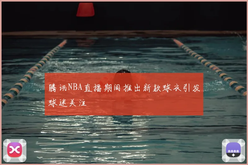腾讯NBA直播期间推出新款球衣引发球迷关注