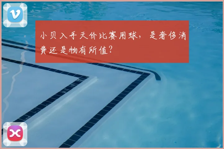 小贝入手天价比赛用球,是奢侈消费还是物有所值?