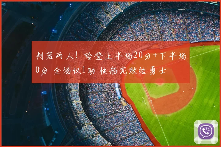 判若两人！哈登上半场20分+下半场0分 全场仅1助 快船完败给勇士