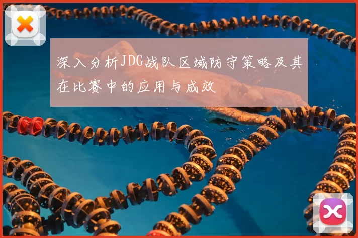 深入分析JDG战队区域防守策略及其在比赛中的应用与成效