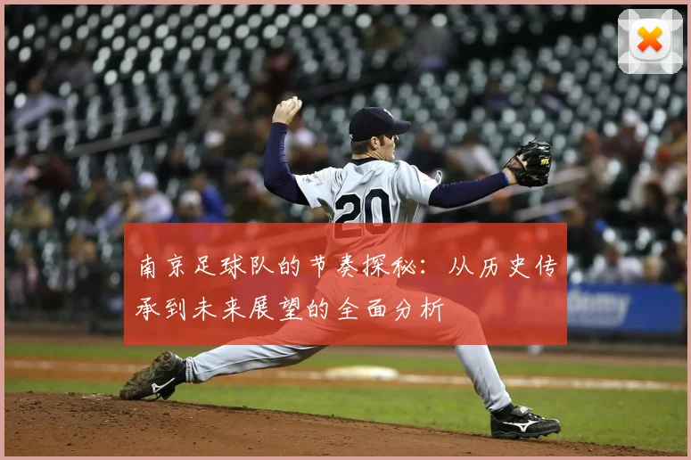 南京足球队的节奏探秘：从历史传承到未来展望的全面分析