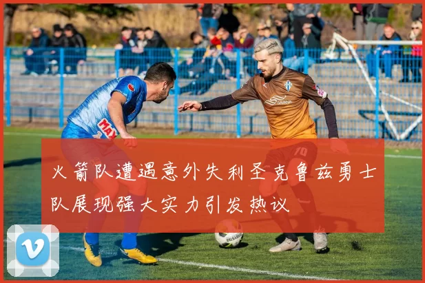 火箭队遭遇意外失利圣克鲁兹勇士队展现强大实力引发热议