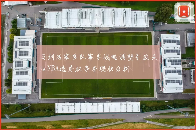 马刺活塞多队赛季战略调整引发关注NBA选秀权争夺现状分析