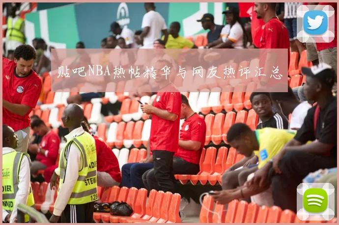 贴吧NBA热帖精华与网友热评汇总