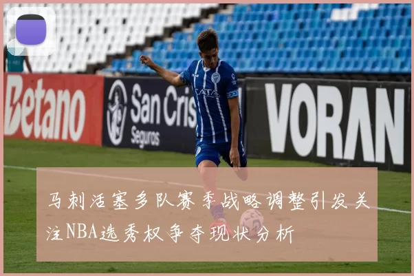 马刺活塞多队赛季战略调整引发关注NBA选秀权争夺现状分析