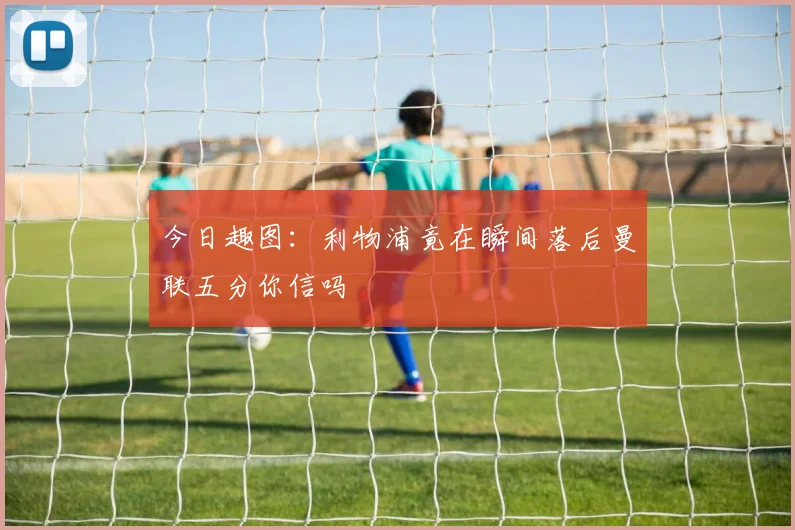 今日趣图:利物浦竟在瞬间落后曼联五分你信吗