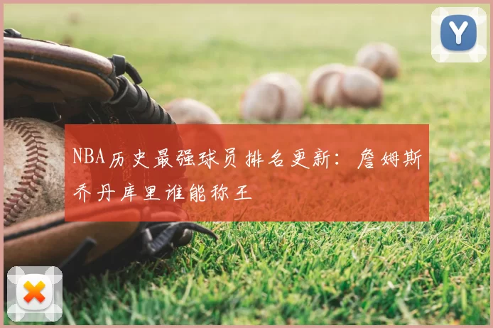 NBA历史最强球员排名更新：詹姆斯乔丹库里谁能称王