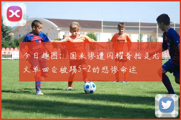 今日趣图:国米惨遭闪耀哥抬走尤文单回合被踢5-2的悲惨命运