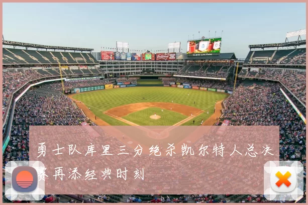 勇士队库里三分绝杀凯尔特人总决赛再添经典时刻