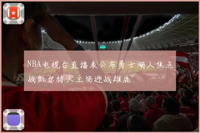 NBA电视台直播表公布勇士湖人焦点战凯尔特人主场迎战雄鹿