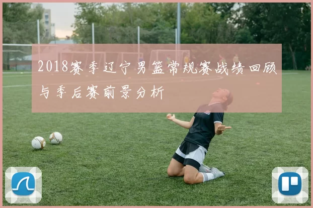 2018赛季辽宁男篮常规赛战绩回顾与季后赛前景分析