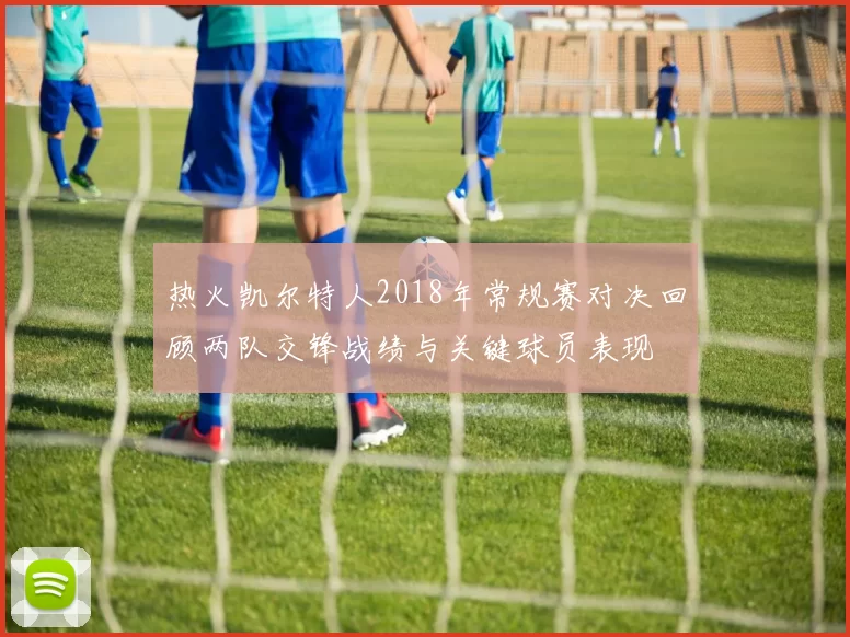 热火凯尔特人2018年常规赛对决回顾两队交锋战绩与关键球员表现