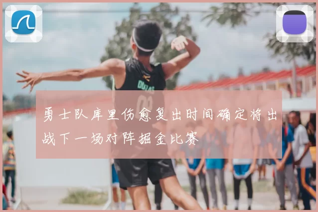 勇士队库里伤愈复出时间确定将出战下一场对阵掘金比赛