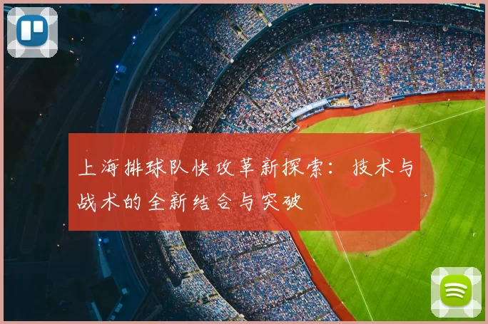 上海排球队快攻革新探索：技术与战术的全新结合与突破