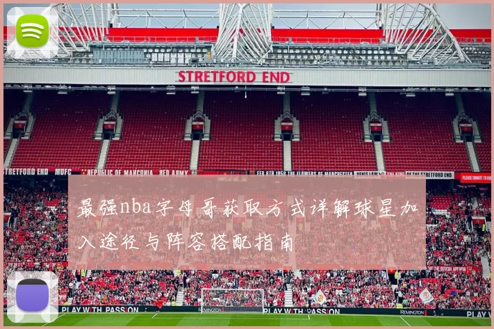 最强nba字母哥获取方式详解球星加入途径与阵容搭配指南