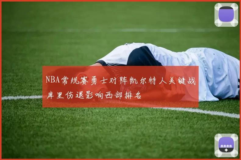 NBA常规赛勇士对阵凯尔特人关键战库里伤退影响西部排名