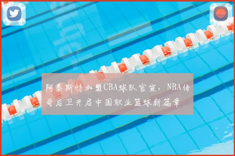 阿泰斯特加盟CBA球队官宣,NBA传奇后卫开启中国职业篮球新篇章