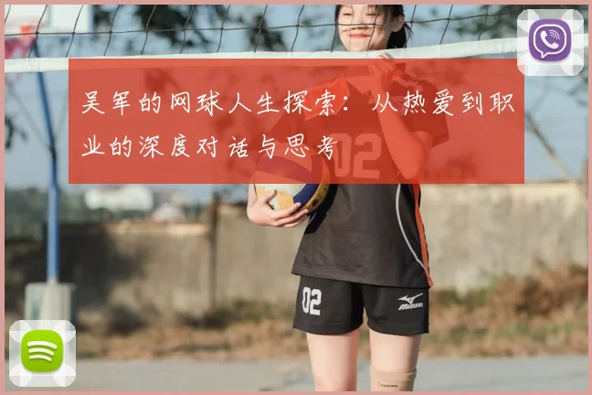 吴军的网球人生探索：从热爱到职业的深度对话与思考