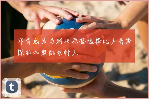 邓肯成为马刺状元签选择比卢普斯探花加盟凯尔特人